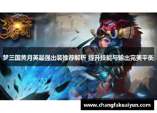 梦三国黄月英最强出装推荐解析 提升技能与输出完美平衡